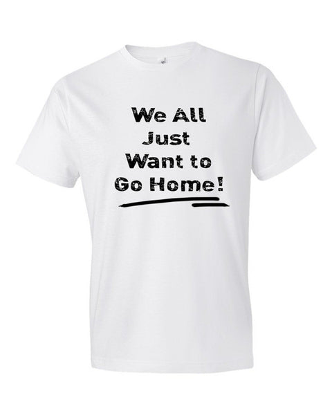 We All Just Want to Go Home! - Short sleeve t-shirt