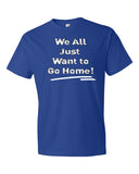 We All Just Want to Go Home! - Short sleeve t-shirt